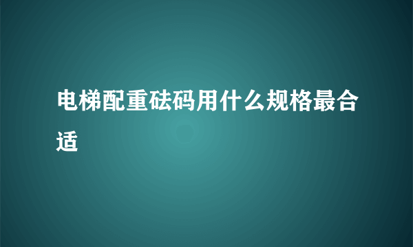 电梯配重砝码用什么规格最合适