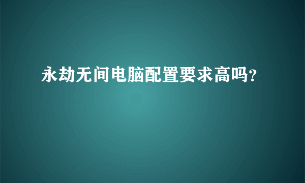 永劫无间电脑配置要求高吗？