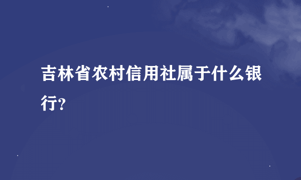 吉林省农村信用社属于什么银行？