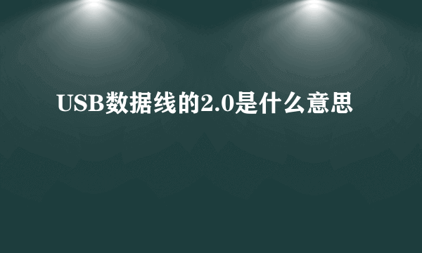 USB数据线的2.0是什么意思