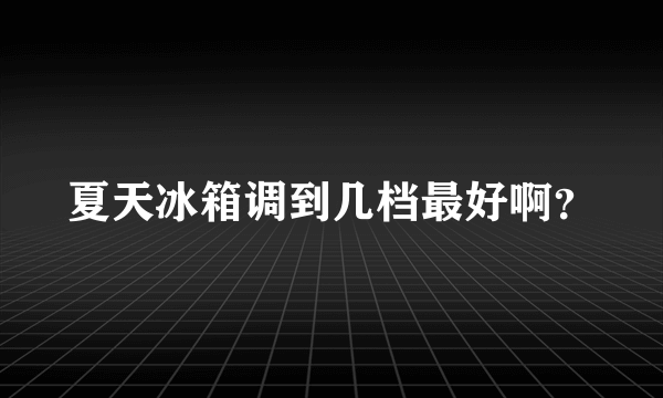 夏天冰箱调到几档最好啊？