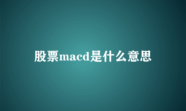 股票macd是什么意思