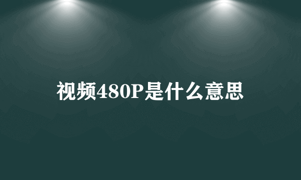 视频480P是什么意思