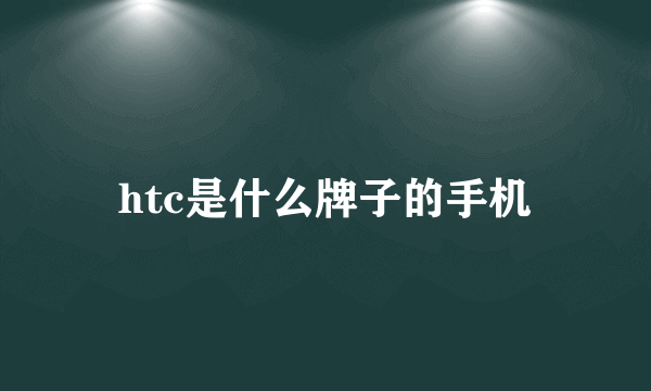 htc是什么牌子的手机