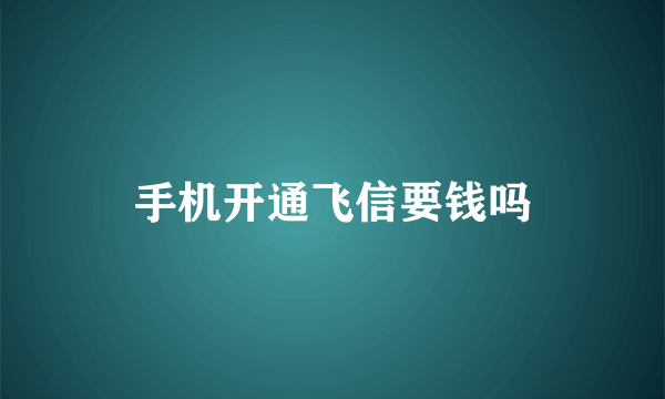 手机开通飞信要钱吗