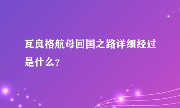 瓦良格航母回国之路详细经过是什么？