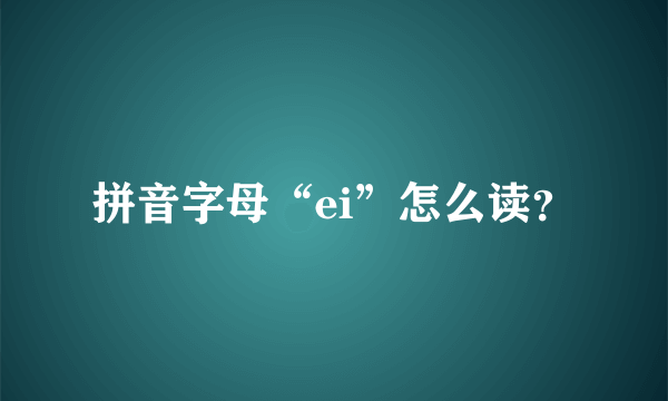 拼音字母“ei”怎么读？