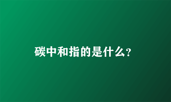 碳中和指的是什么？