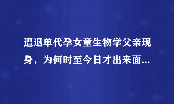 遭退单代孕女童生物学父亲现身，为何时至今日才出来面对此事？