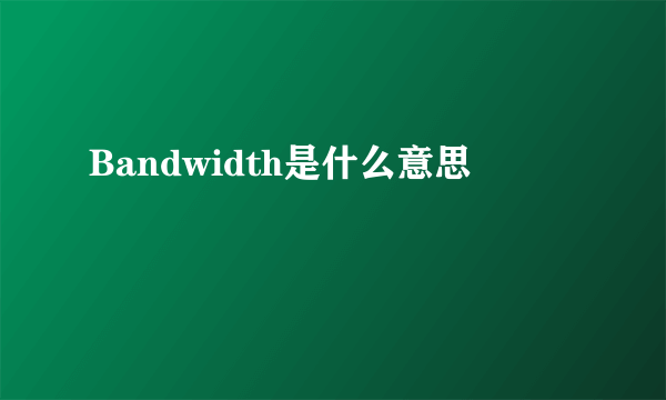 Bandwidth是什么意思