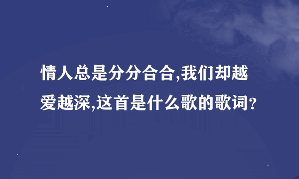 情人总是分分合合,我们却越爱越深,这首是什么歌的歌词？