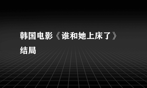 韩国电影《谁和她上床了》 结局