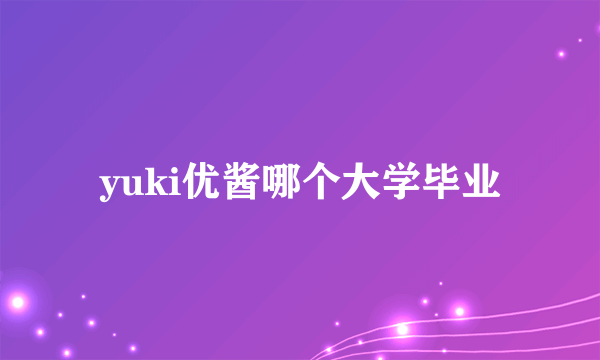 yuki优酱哪个大学毕业