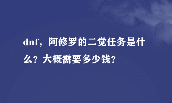 dnf，阿修罗的二觉任务是什么？大概需要多少钱？