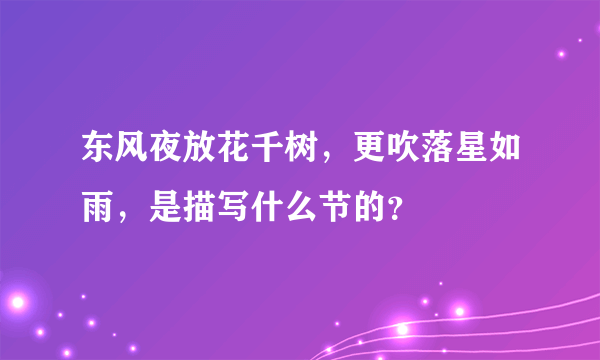 东风夜放花千树，更吹落星如雨，是描写什么节的？