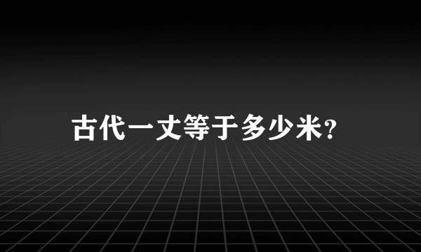 古代一丈等于多少米？