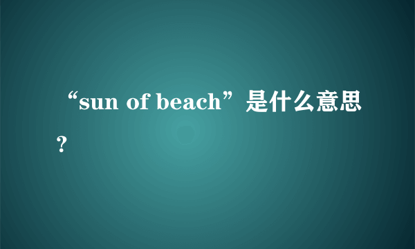 “sun of beach”是什么意思？