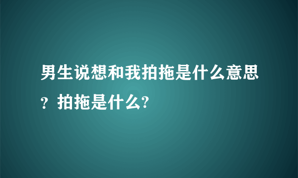 男生说想和我拍拖是什么意思？拍拖是什么?