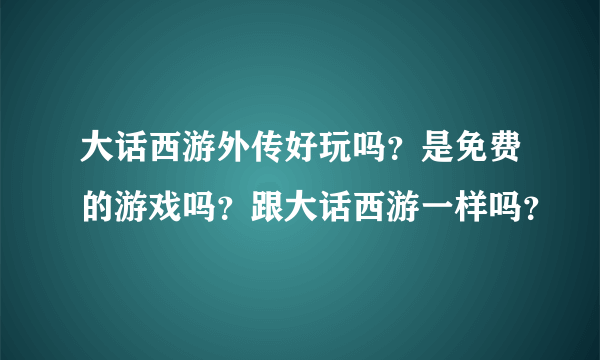 大话西游外传好玩吗？是免费的游戏吗？跟大话西游一样吗？