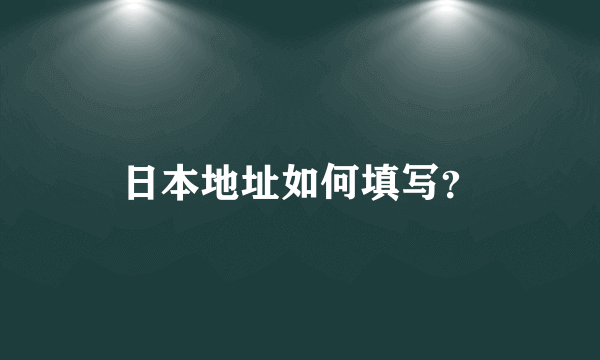 日本地址如何填写？