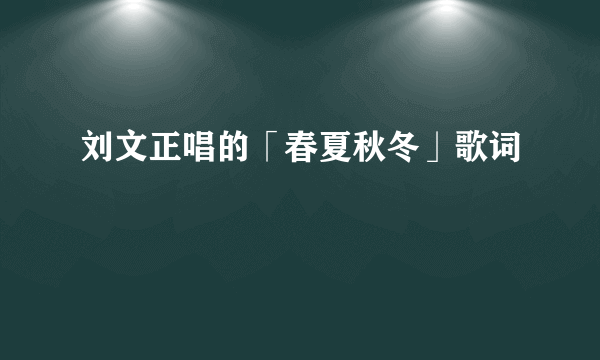 刘文正唱的「春夏秋冬」歌词