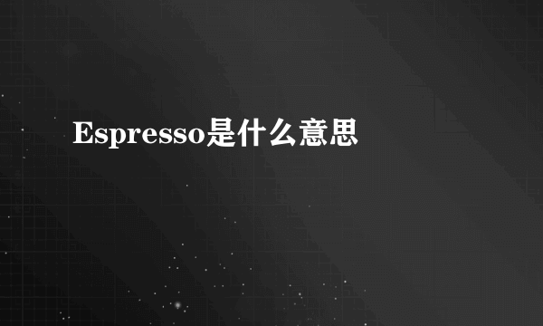 Espresso是什么意思