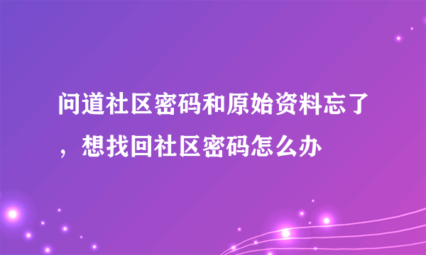 问道社区密码和原始资料忘了，想找回社区密码怎么办