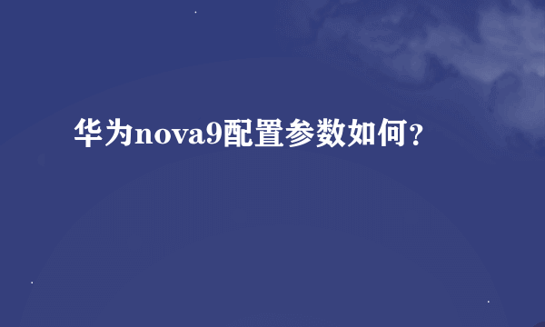 华为nova9配置参数如何？