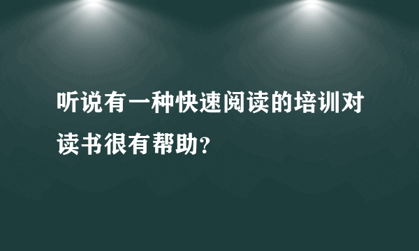 听说有一种快速阅读的培训对读书很有帮助？