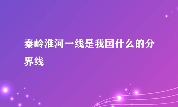 秦岭淮河一线是我国什么的分界线