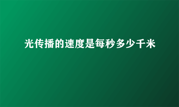 光传播的速度是每秒多少千米