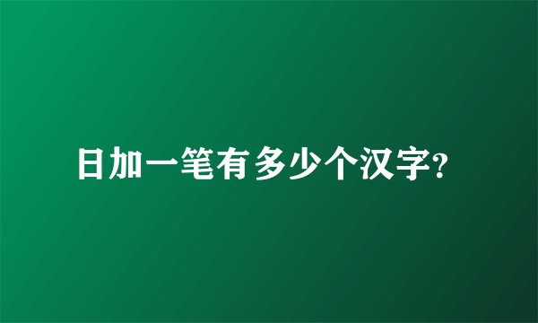 日加一笔有多少个汉字？