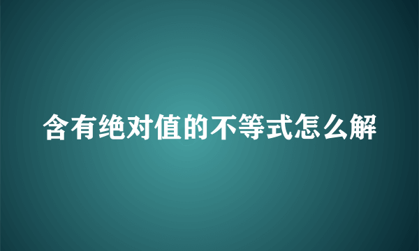 含有绝对值的不等式怎么解