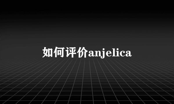 如何评价anjelica