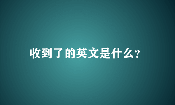 收到了的英文是什么？