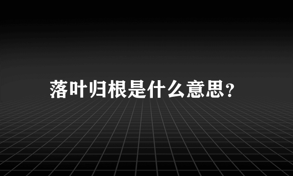 落叶归根是什么意思？