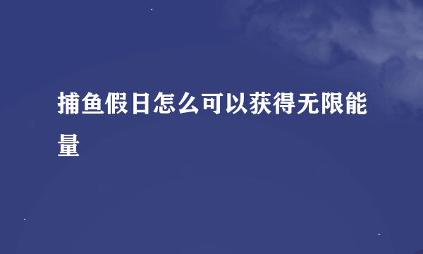 捕鱼假日怎么可以获得无限能量