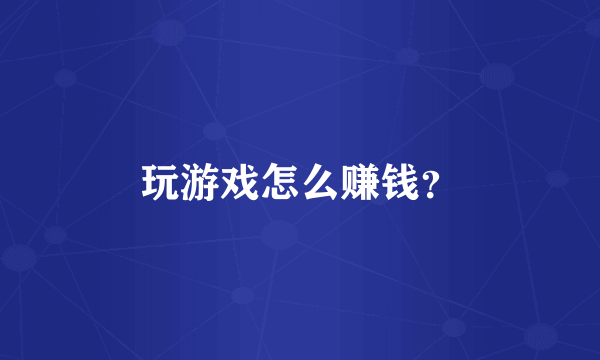 玩游戏怎么赚钱？