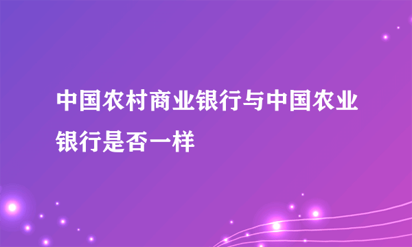 中国农村商业银行与中国农业银行是否一样