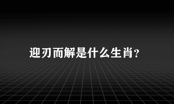 迎刃而解是什么生肖？