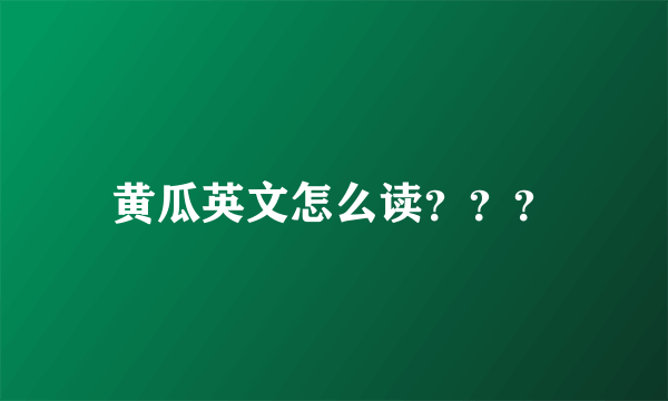 黄瓜英文怎么读？？？