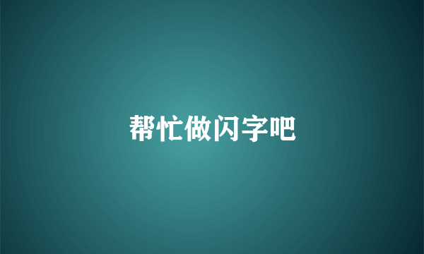 帮忙做闪字吧