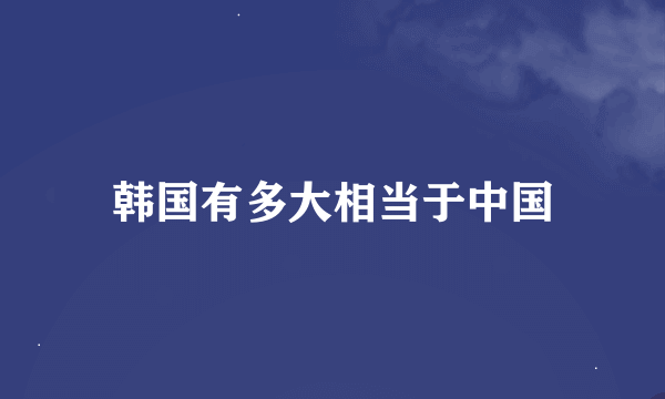 韩国有多大相当于中国