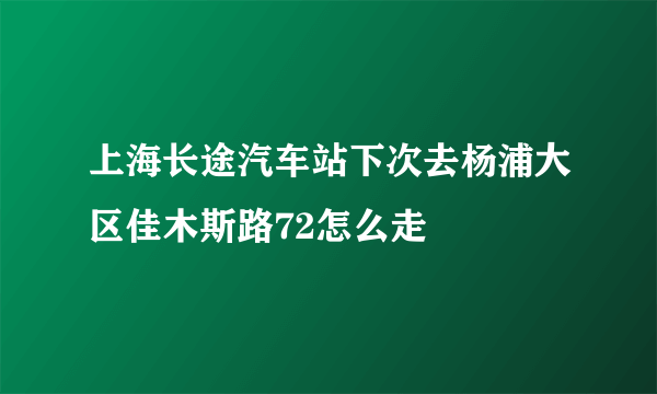 上海长途汽车站下次去杨浦大区佳木斯路72怎么走