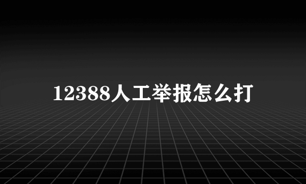 12388人工举报怎么打