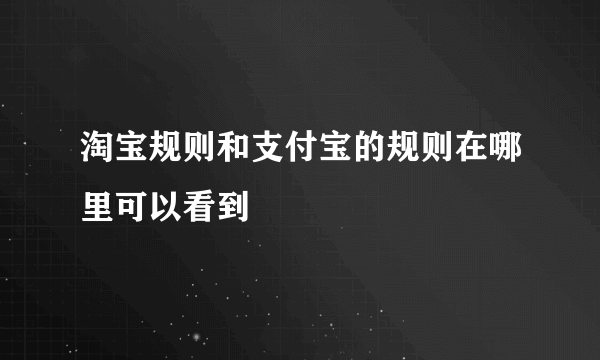 淘宝规则和支付宝的规则在哪里可以看到