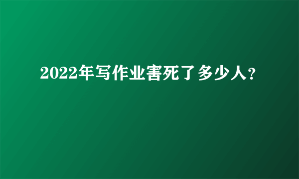 2022年写作业害死了多少人？