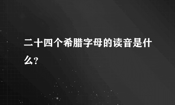 二十四个希腊字母的读音是什么？