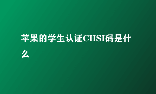 苹果的学生认证CHSI码是什么