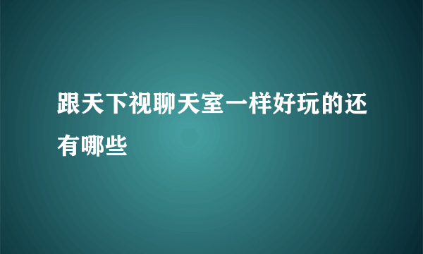 跟天下视聊天室一样好玩的还有哪些